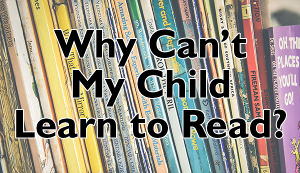 Why Can’t My Child Learn to Read?