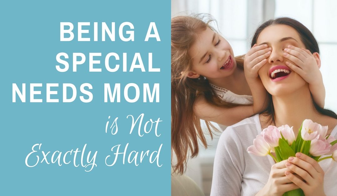 Being a Special Needs Mom is Not Exactly Hard